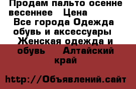 Продам пальто осенне весеннее › Цена ­ 3 000 - Все города Одежда, обувь и аксессуары » Женская одежда и обувь   . Алтайский край